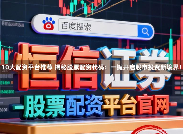 10大配资平台推荐 揭秘股票配资代码：一键开启股市投资新境界！