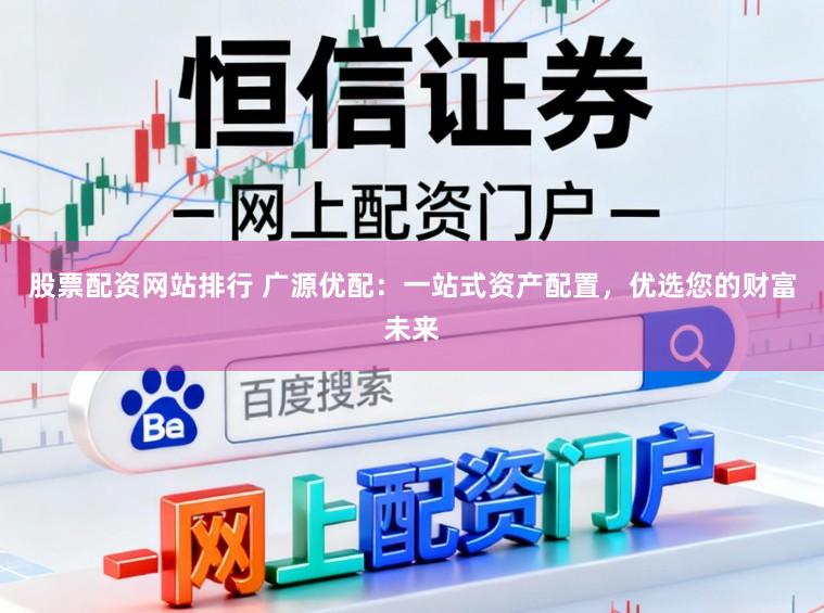 股票配资网站排行 广源优配：一站式资产配置，优选您的财富未来