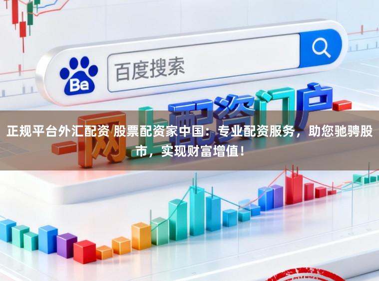 正规平台外汇配资 股票配资家中国：专业配资服务，助您驰骋股市，实现财富增值！