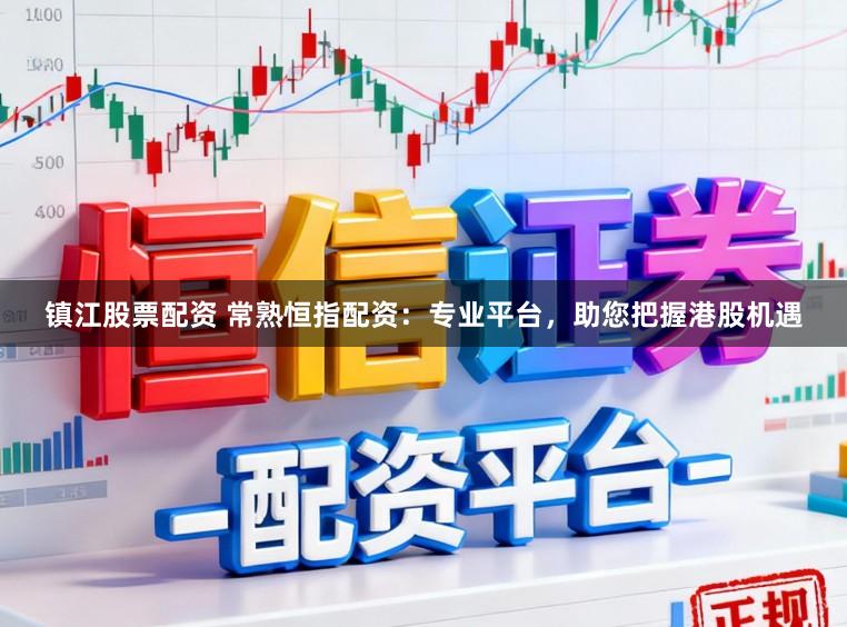 镇江股票配资 常熟恒指配资：专业平台，助您把握港股机遇