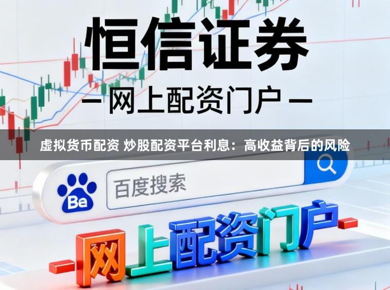 虚拟货币配资 炒股配资平台利息:高收益背后的风险
